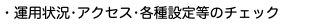 ・運用状況•アクセス•各種設定等のチェック