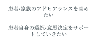  患者•家族のアドヒアランスを高めたい 患者自身の選択•意思決定をサポートしていきたい