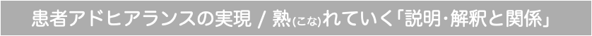 患者アドヒアランスの実現 / 熟(こな)れていく「説明•解釈と関係」