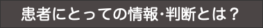 患者にとっての情報•判断とは？