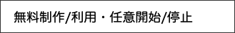 　無料制作/利用・任意開始/停止