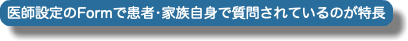  医師設定のFormで患者•家族自身で質問されているのが特長