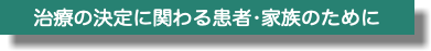 治療の決定に関わる患者•家族のために